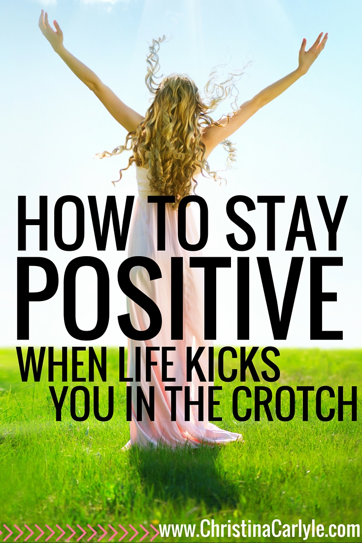 How to stay positive when life kicks you in the crotch - Christina Carlyle
