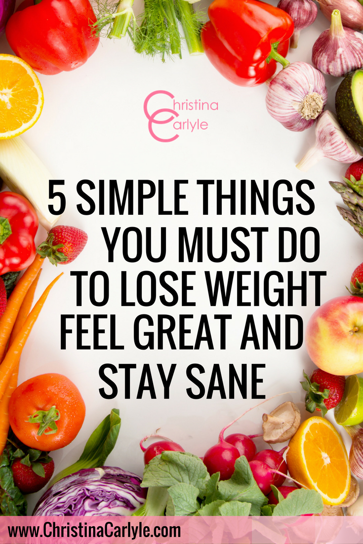 5 SIMPLE THINGS YOU MUST DO TO LOSE WEIGHT, FEEL GREAT AND STAY SANE - Christina Carlyle