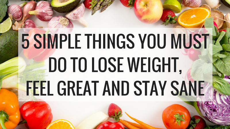 5 SIMPLE THINGS YOU MUST DO TO LOSE WEIGHT, FEEL GREAT AND STAY SANE - Christina Carlyle