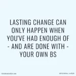 LASTING CHANGE CAN ONLY HAPPEN WHEN YOU'VE HAD ENOUGH OF - AND ARE DONE WITH - YOUR OWN BS - Weight loss motivation quote