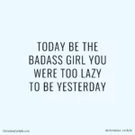 Today be the badass girl you were too lazy to be yesterday weight loss motivational quote - Christina Carlyle