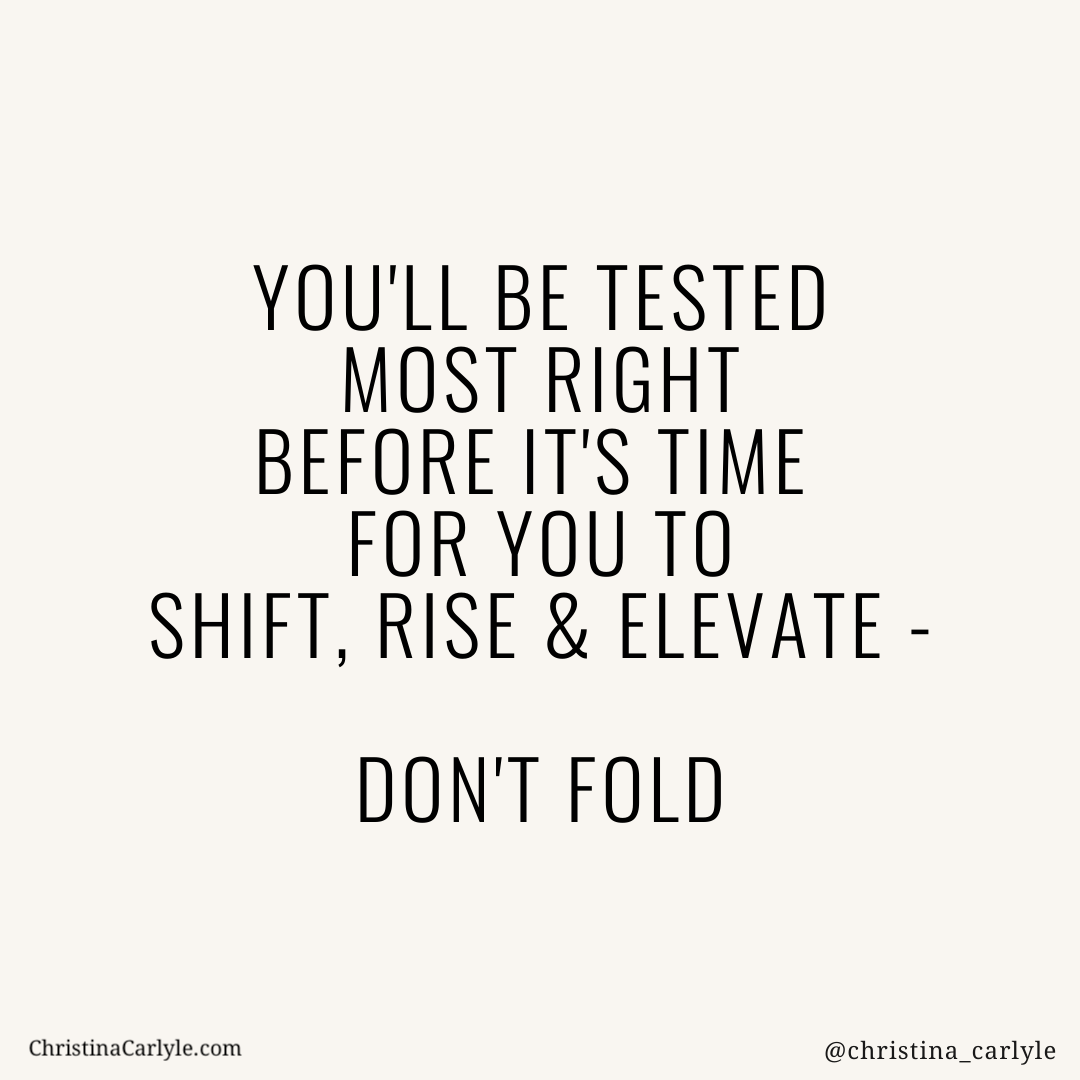text that says you'll be tested most right before it's time for you to shift, rise, and elevate - don't fold