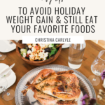 A Thanksgiving Meal and text that says 7 Tips How to Avoid Holiday Weight Gain & Still Eat your Favorite Foods