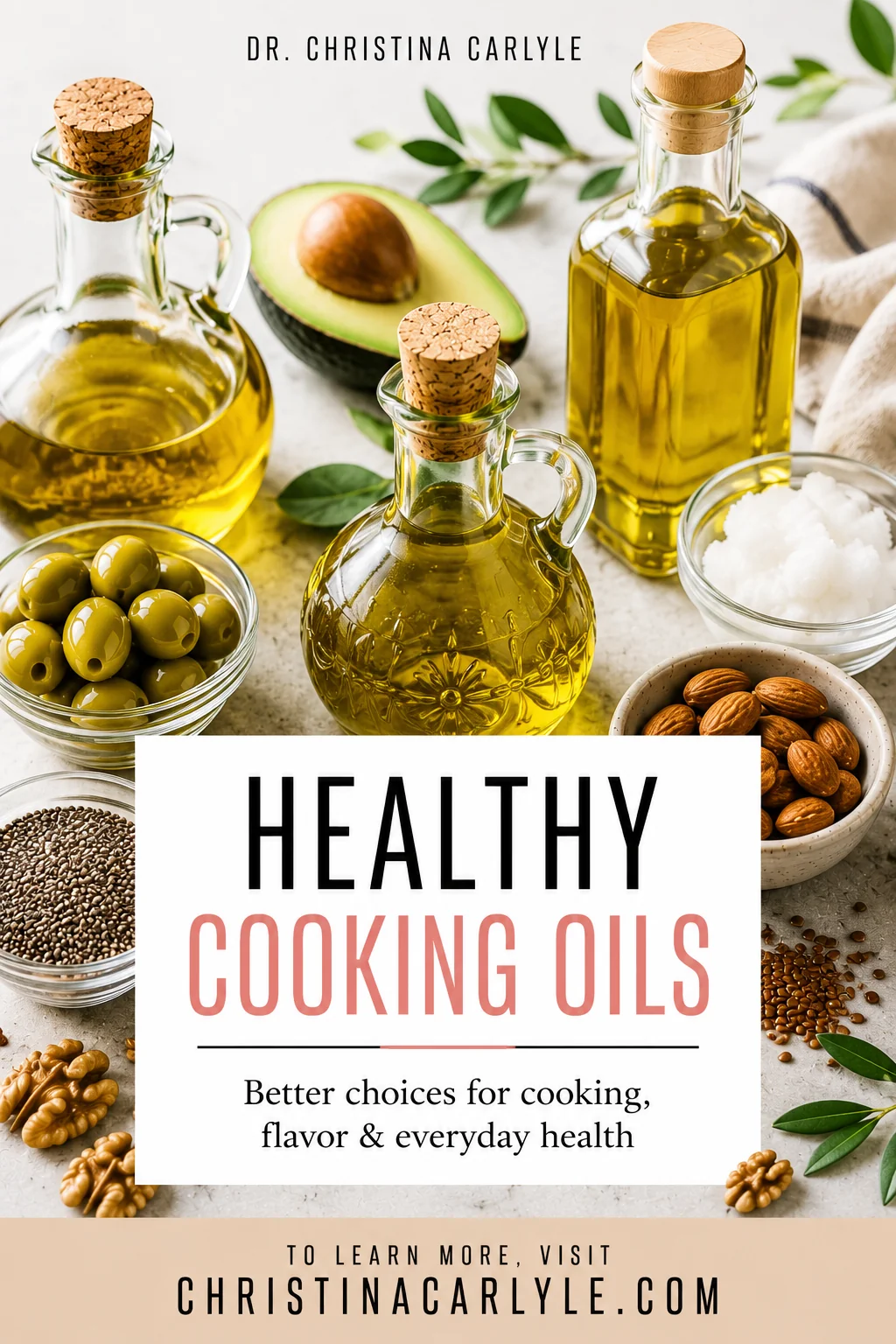 Healthy Cooking Oils Healthy cooking oils Pinterest pin featuring glass bottles of golden oil, avocado, olives, coconut oil, almonds, chia seeds, walnuts, and a clean white text box with Dr. Christina Carlyle branding.